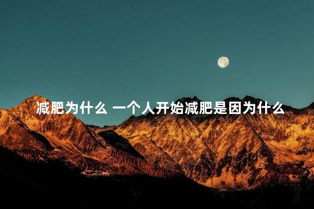 减肥为什么 一个人开始减肥是因为什么